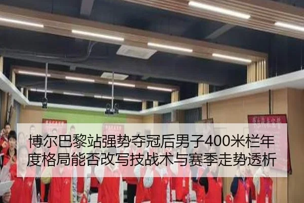 博尔巴黎站强势夺冠后男子400米栏年度格局能否改写技战术与赛季走势透析
