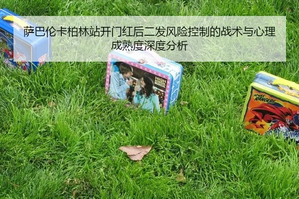 萨巴伦卡柏林站开门红后二发风险控制的战术与心理成熟度深度分析