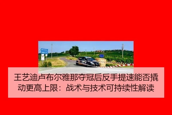 王艺迪卢布尔雅那夺冠后反手提速能否撬动更高上限：战术与技术可持续性解读