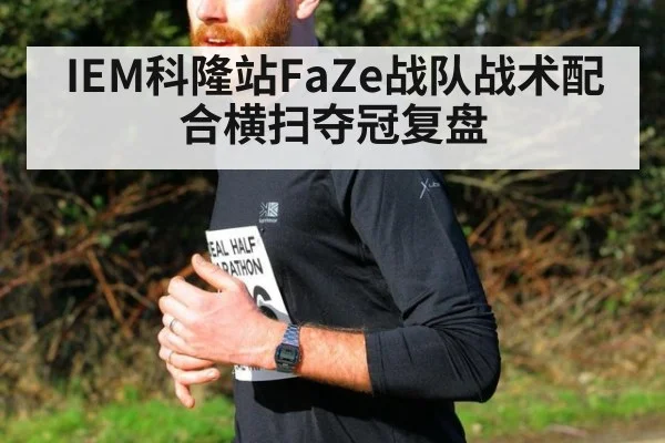 IEM科隆站FaZe战队战术配合横扫夺冠复盘